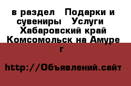  в раздел : Подарки и сувениры » Услуги . Хабаровский край,Комсомольск-на-Амуре г.